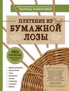 ЭКО-рукоделие. Плетение из бумажной лозы. Авторские дизайны и мастер-классы Полины Майоровой / Майорова Полина Вадимовна