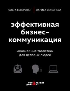 Эффективная бизнес-коммуникация. "Волшебные таблетки" для деловых людей - Северская Ольга Игоревна, Селезнева Лариса Васильевна