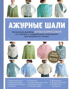 Ажурные шали. Авторские дизайны Аллы Борисовой со схемами и подробными описаниями для вязания на спицах - Борисова Алла Николаевна