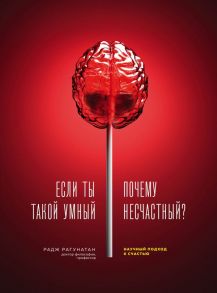 Если ты такой умный, почему несчастный. Научный подход к счастью - Рагунатан Радж