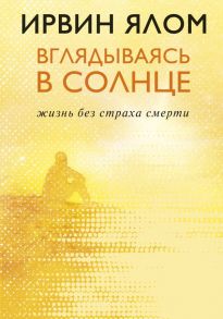 Вглядываясь в солнце. Жизнь без страха смерти - Ялом Ирвин Д.