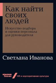 Как найти своих людей: Искусство подбора и оценки персонала для руководителя + Покет-серия - Иванова Светлана