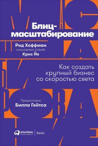 Блиц-масштабирование: Как создать крупный бизнес со скоростью света / Йе К.,Гейтс Б.,Хоффман Р.