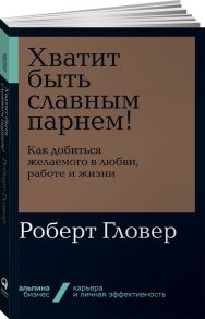 Хватит быть славным парнем! Как добиться желаемого в любви, работе и жизни + Покет-серия - Гловер Роберт