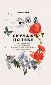 Скучаю по тебе: Как пережить боль расставания, восстановить отношения или отпустить / Санд И.