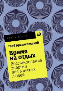 Время на отдых: Восстановление энергии для занятых людей + Покет, 2019 / Архангельский Глеб Алексеевич