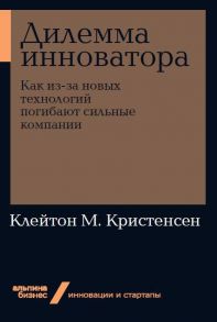 Дилемма инноватора. Как из-за новых технологий погибают сильные компании + Покет-серия / Кристенсен Клейтон M.