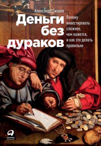 Деньги без дураков: Почему инвестировать сложнее, чем кажется, и как это делать правильно - Силаев А.