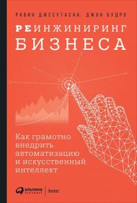 Реинжиниринг бизнеса: Как грамотно внедрить автоматизацию и искусственный интеллект / Будро Джон, Джесутасан Равин