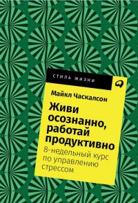 Живи осознанно, работай продуктивно: 8-недельный курс по управлению стрессом + Покет, 2019 / Часкалсон М.