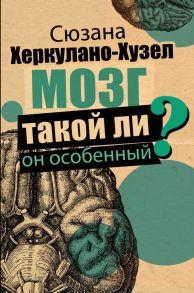 Мозг. Такой ли он особенный? - Херкулано-Хузел Сюзана