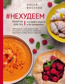 #Нехудеем. Рецепты для тех, кто любит вкусно и по-домашнему - Фисенко Олеся Николаевна