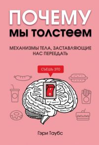 Почему мы толстеем. Механизмы тела, заставляющие нас переедать - Таубс Гэри