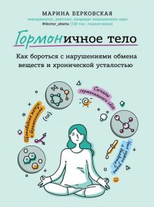 ГОРМОНичное тело. Как бороться с нарушениями обмена веществ и хронической усталостью - Берковская Марина Ароновна