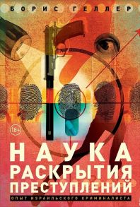 Наука раскрытия преступлений: Опыт израильского криминалиста - Геллер Борис