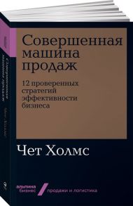 Совершенная машина продаж: 12 проверенных стратегий эффективности бизнеса - Холмс Чет