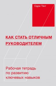 Как стать отличным руководителем. Рабочая тетрадь для развития ключевых навыков - Тэнг Одри