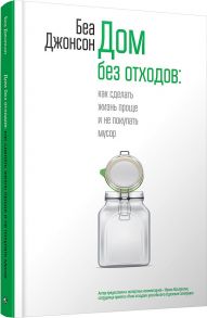 Дом без отходов: как сделать жизнь проще и не покупать мусор - Джонсон Борис