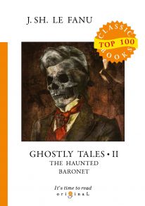 Ghostly Tales 2. The Haunted Baronet = Рассказы о призраках 2. Призрачный Барон: на англ.яз / Ле Фаню Джозеф Шеридан