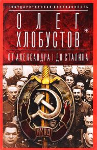 Государственная безопасность: От Александра I до Сталина - Хлобустов Олег Максимович