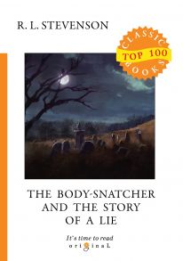 The Body-Snatcher and The Story of a Lie = Похититель трупов и История одной лжи: на англ.яз / Стивенсон Роберт Льюис