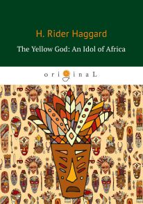 The Yellow God: An Idol of Africa = Желтый бог: африканский идол: на англ.яз / Хаггард Генри Райдер