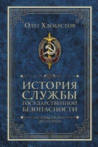 История службы государственной безопасности. От Александра I до Сталина / Хлобустов Олег Максимович