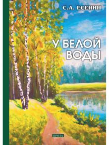 У белой воды: проза / Есенин Сергей Александрович