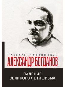 Падение великого фетишизма / Богданов Александр Александрович