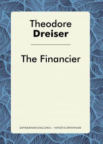 The Financier = Финансист: роман на англ.яз / Драйзер Теодор