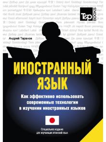 Иностранный язык. Как эффективно использовать современные технологии в изучении иностранных языков. Специальное издание для изучающих японский язык - Таранов А.М.