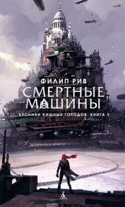 Хроники хищных городов. Книга 1. Смертные машины / Рив Филип