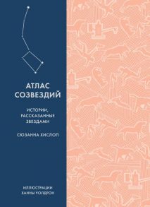 Атлас созвездий. Истории, рассказанные звездами / Хислоп С.