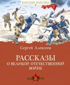 Рассказы о Великой Отечественной войне - Алексеев Сергей Петрович