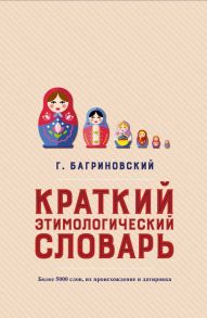 Краткий этимологический словарь. Более 5000 слов, их происхождение и датировка / Багриновский Григорий Юрьевич