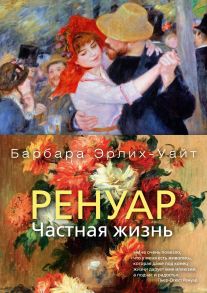 Ренуар. Частная жизнь / Эрлих-Уайт Б.