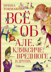 Всё об Але, Кляксиче, Вреднюге и других / Токмакова Ирина Петровна