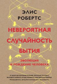 Невероятная случайность бытия. Эволюция и рождение человека / Робертс Элис