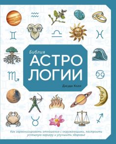 Библия астрологии. Как гармонизировать отношения с окружающими, построить успешную карьеру и улучшить здоровье - Холл Джуди