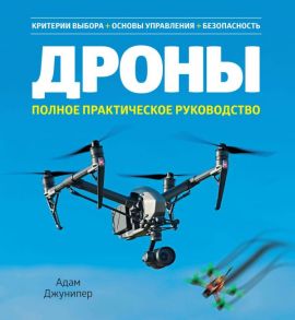 Дроны. Полное практическое руководство - Джунипер А.