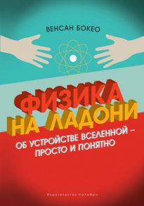 Физика на ладони. Об устройстве Вселенной - просто и понятно - Бокео Венсан