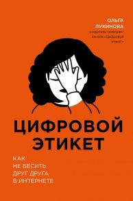 Цифровой этикет. Как не бесить друг друга в интернете / Лукинова Ольга Владимировна