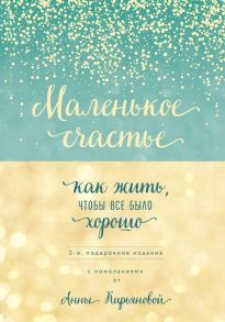 Маленькое счастье, или Как жить, чтобы всё было хорошо (подарочное) / Кирьянова Анна Валентиновна