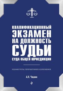 Квалификационный экзамен на должность судьи суда общей юрисдикции. 3-е издание, переработанное и дополненное - Чашин Александр Николаевич