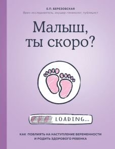 Малыш, ты скоро? Как повлиять на наступление беременности и родить здорового ребенка - Березовская Елена Петровна