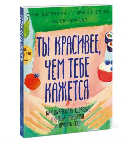 Ты красивее, чем тебе кажется. Как выработать здоровые пищевые привычки и принять себя - Сигне Дарпинян, Стерлинг Венди, Аггарвал Шелли