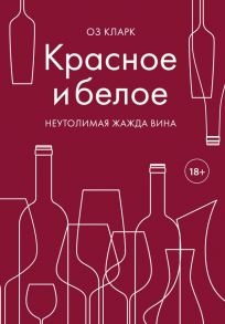 Красное и белое. Неутолимая жажда вина. - Кларк Оз