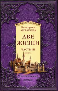 Две жизни. Часть 3. Комплект из двух книг - Антарова Конкордия Евгеньевна