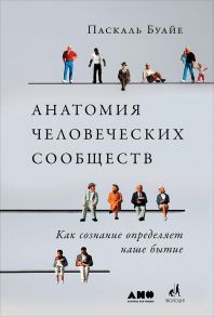 Анатомия человеческих сообществ: Как сознание определяет наше бытие - Буайе Паскаль