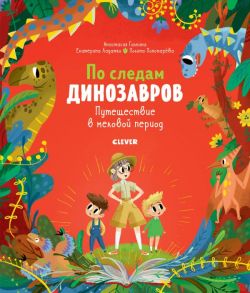 По следам динозавров. Путешествие в меловой период / Галкина Анастасия , Ладатко Екатерина